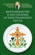 Вегетарианство и его отличие от христианского поста: По творениям святителя Тихона, Патриарха Московского и всея России