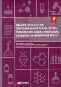 Общая гистология: эпителиальные ткани, кровь, собственно соединительные, скелетные и мышечные ткани: Рабочая тетрадь