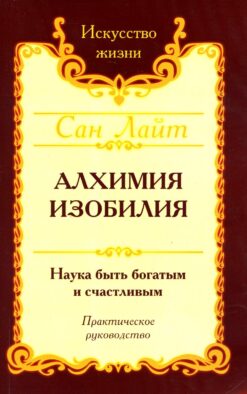 Алхимия изобилия. Наука быть богатым и счастливым. Практическое руководство. 4-е изд
