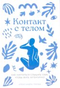 Контакт с телом: Как научиться слышать себя, чтобы жить аутентично