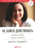 Не бойся действовать: Женщина, работа и воля к лидерству