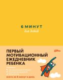 6 минут для детей: Первый мотивационный ежедневник ребенка (желтый)