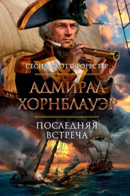 Адмирал Хорнблауэр. Последняя встреча: романы, рассказы