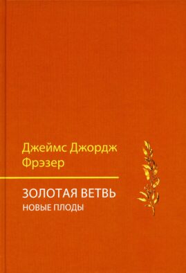 Золотая ветвь. Новые плоды (исследование магии и религии) Золотая ветвь. Новые плоды (исследование магии и религии)