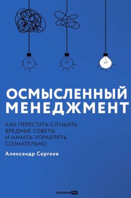 Осмысленный менеджмент. Как перестать слушать вредные советы и начать управлять сознательно