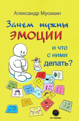 Зачем нужны эмоции и что с ними делать?: Как сделать эмоции и чувства своими друзьями