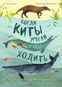 Когда киты умели ходить. Эволюция. Невероятные превращения видов