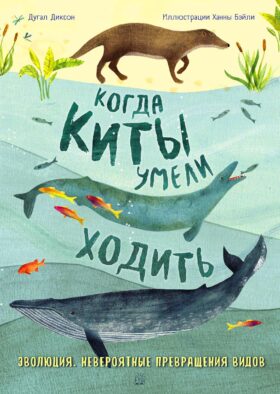 Когда киты умели ходить. Эволюция. Невероятные превращения видов
