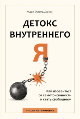 Детокс внутреннего «Я». Как избавиться от самотоксичности и стать свободным