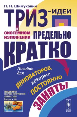 ТРИЗ-идеи в системном изложении - предельно кратко: Пособие для инноваторов, которые постоянно заняты