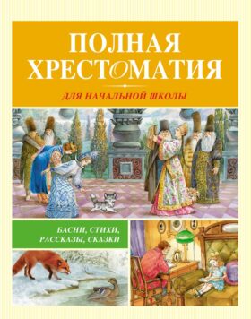 Полная хрестоматия для начальной школы: басни, стихи, рассказы, сказки
