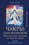 Чакры: сила Вселенной. Полный курс практик от мастера Дзен