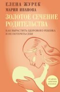 Золотое сечение родительства. Как вырастить здорового ребенка и не потерять себя