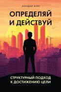 Определяй и действуй. Структурный подход к достижению цели
