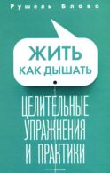 Жить как дышать. Целительные упражнения и практики