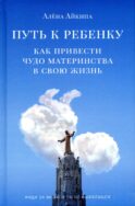 Путь к ребенку. Как привести чудо материнства в свою жизнь