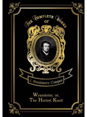 Wyandotte; or, The Hutted Knoll = Вайандотте, или Дом на холме. Т. 25: на англ.яз