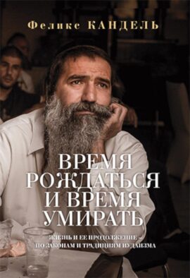 Время рождаться и время умирать. Жизнь и ее продолжение - по законам и традициям иудаизма