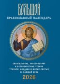 Большой православный календарь. Евангельские, апостольские и ветхозаветные чтения, тропари, кондаки и жития святых на каждый день. 2026 год