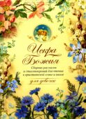 Искра Божия. Сборник рассказов и стихотворений для чтения в христианской семье и школе для девочек