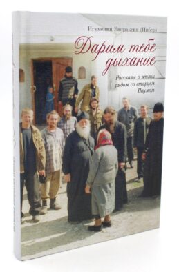 Дарим тебе дыхание: Рассказы о жизни рядом со старцем Наумом