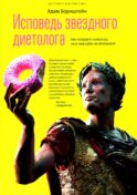 Исповедь звездного диетолога. Как похудеть навсегда, ни в чем себе не отказывая