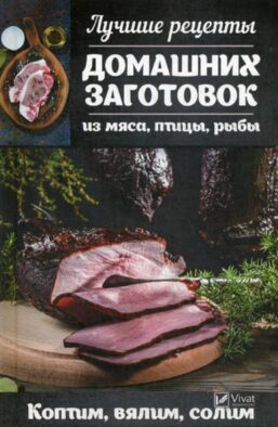 Лучшие рецепты домашних заготовок из мяса, птицы, рыбы. Коптим, вялим, солим
