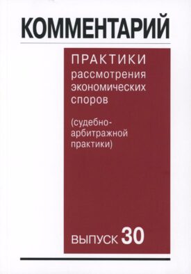 Комментарий практики рассмотрения экономических споров (судебноарбитражной практики). Вып. 30