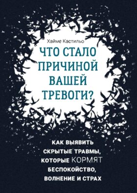 Что стало причиной вашей тревоги? Как выявить скрытые травмы, которые кормят беспокойство, волнение и страх