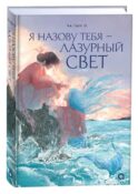 Я назову тебя — лазурный свет: роман