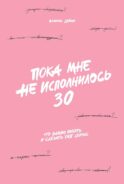 Пока мне не исполнилось 30: Что важно понять и сделать уже сейчас