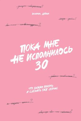 Пока мне не исполнилось 30: Что важно понять и сделать уже сейчас