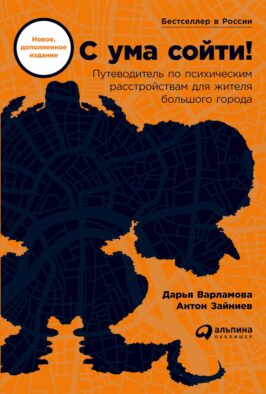 С ума сойти! Путеводитель по психическим расстройствам для жителя большого города. Новое, доп. Изд