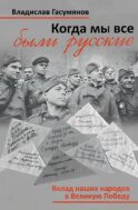 Когда мы все были русские. Вклад наших народов в Великую Победу