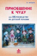 Приобщение к чуду, или Неруководство по детской психотерапии. 5-е изд