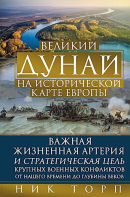 Великий Дунай на исторической карте Европы. Важная жизненная артерия и стратегическая цель крупных военных конфликтов от нашего времени до глубины век