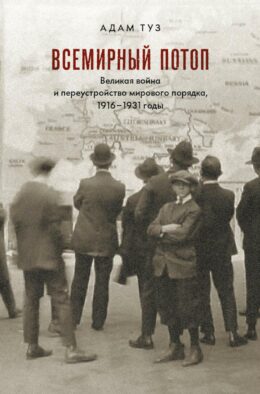 Всемирный потоп. Великая война и переустройство мирового порядка 1916-1931 гг. 3-е изд., испр