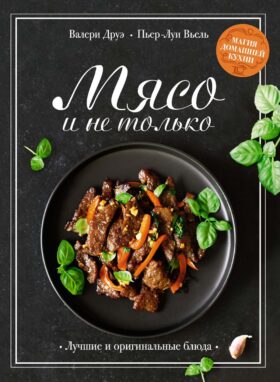 Мясо и не только: Магия домашней кухни. Лучшие и оригинальные блюда