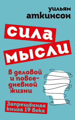 Сила мысли в деловой и повседневной жизни. Запрещенная книга 19 века