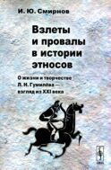 Взлеты и провалы в истории этносов: О жизни и творчестве Л.Н. Гумилева - взгляд из XXI века