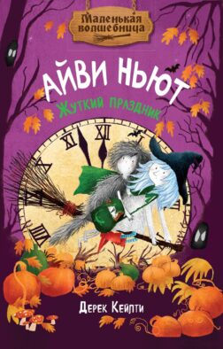 Маленькая волшебница Айви Ньют. Жуткий праздник. Кн. 2: сказочная повесть
