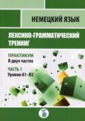 Немецкий язык. Лексико-грамматический тренинг. Практикум. В 2 ч. Ч. 1. Уровни А1-В2.