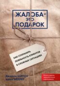 Жалоба - это подарок. Как сохранить лояльность клиентов в сложных ситуациях (обл.). 2-е изд., перераб. и доп