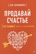 Продавай счастье. 125 техник работы с возражениями