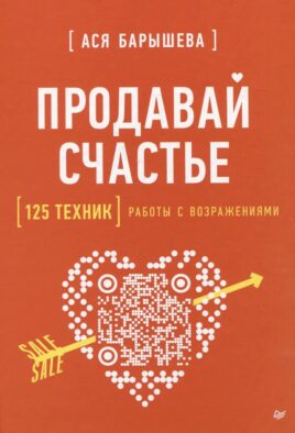 Продавай счастье. 125 техник работы с возражениями