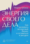 Энергия своего дела. Как развивать экспертный бизнес и оставаться в ресурсе