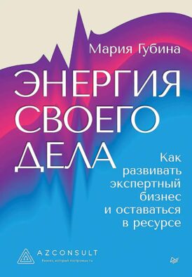 Энергия своего дела. Как развивать экспертный бизнес и оставаться в ресурсе