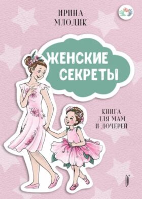 Женские секреты: книга для мам и дочерей