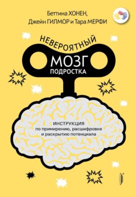Невероятный мозг подростка. Инструкция по примирению, расшифровке и раскрытию потенциала