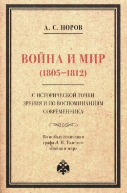 Война и мир (1805-1812) с исторической точки зрения и по воспоминаниям современника. По поводу сочинения графа Л. Н. Толстого "Война и мир"